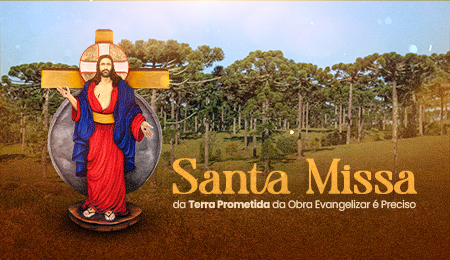 SANTA MISSA DA TERRA PROMETIDA DA OBRA EVANGELIZAR É PRECISO